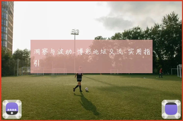 洞察与波动_博彩论坛交流_实用指引