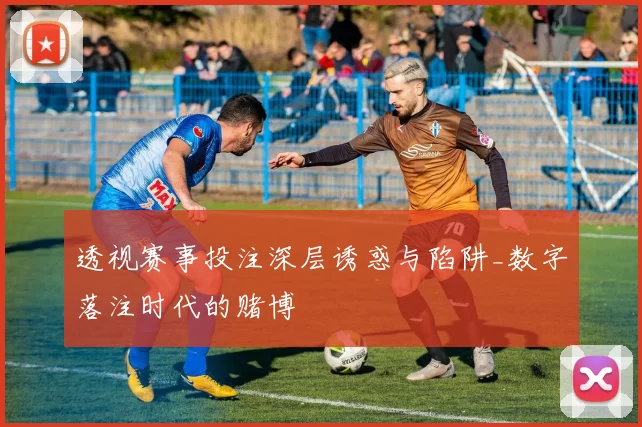 透视赛事投注深层诱惑与陷阱_数字落注时代的赌博