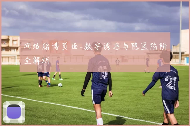 网络赌博页面_数字诱惑与隐匿陷阱全解析