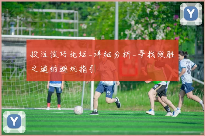 投注技巧论坛_详细分析_寻找致胜之道的避坑指引